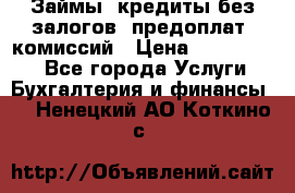 Займы, кредиты без залогов, предоплат, комиссий › Цена ­ 3 000 000 - Все города Услуги » Бухгалтерия и финансы   . Ненецкий АО,Коткино с.